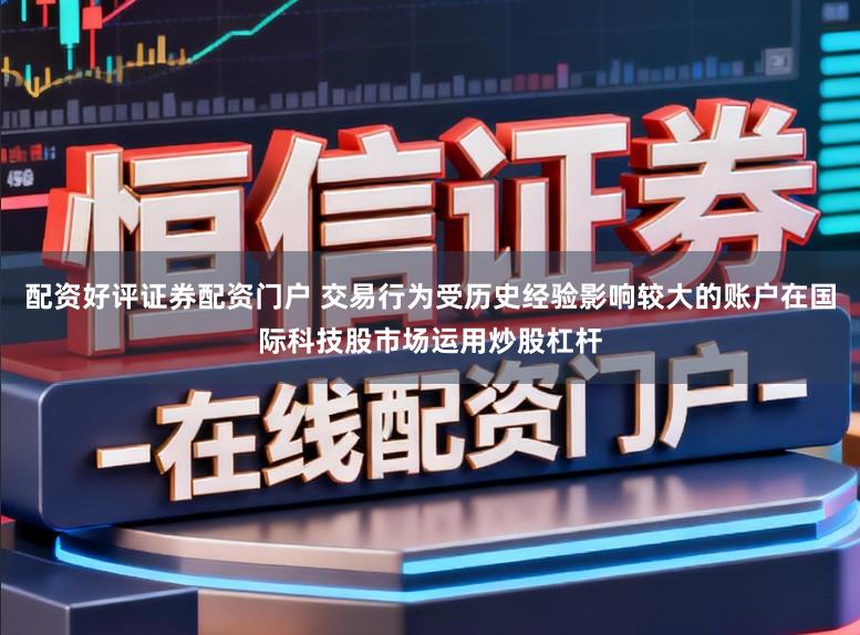 配资好评证券配资门户 交易行为受历史经验影响较大的账户在国际科技股市场运用炒股杠杆