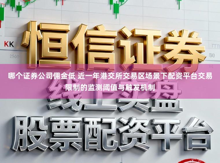 哪个证券公司佣金低 近一年港交所交易区场景下配资平台交易限制的监测阈值与触发机制