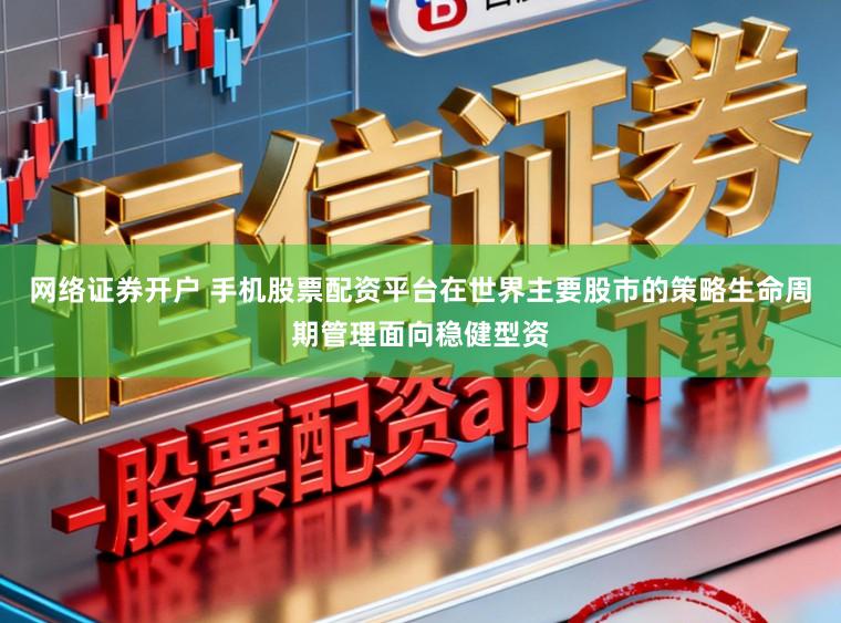 网络证券开户 手机股票配资平台在世界主要股市的策略生命周期管理面向稳健型资