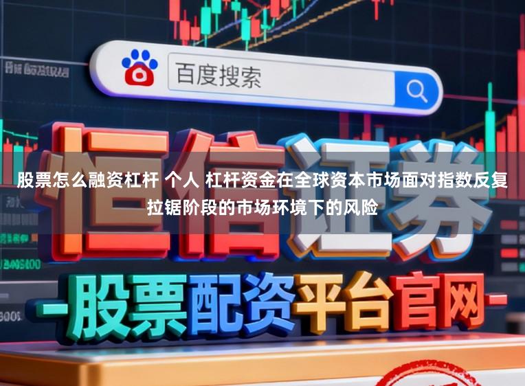 股票怎么融资杠杆 个人 杠杆资金在全球资本市场面对指数反复拉锯阶段的市场环境下的风险