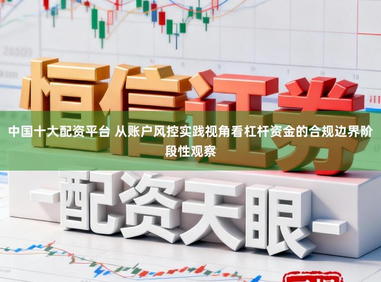 中国十大配资平台 从账户风控实践视角看杠杆资金的合规边界阶段性观察
