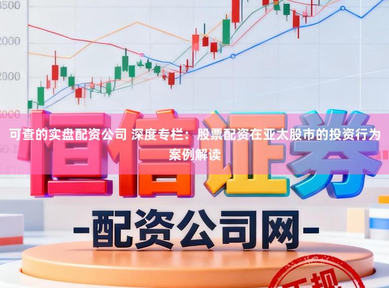 可查的实盘配资公司 深度专栏：股票配资在亚太股市的投资行为案例解读