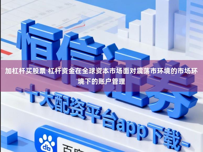 加杠杆买股票 杠杆资金在全球资本市场面对震荡市环境的市场环境下的账户管理