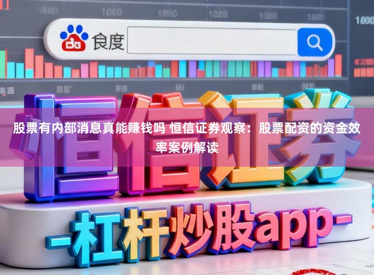 股票有内部消息真能赚钱吗 恒信证券观察：股票配资的资金效率案例解读