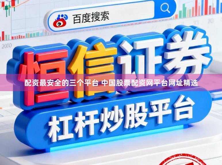 配资最安全的三个平台 中国股票配资网平台网址精选