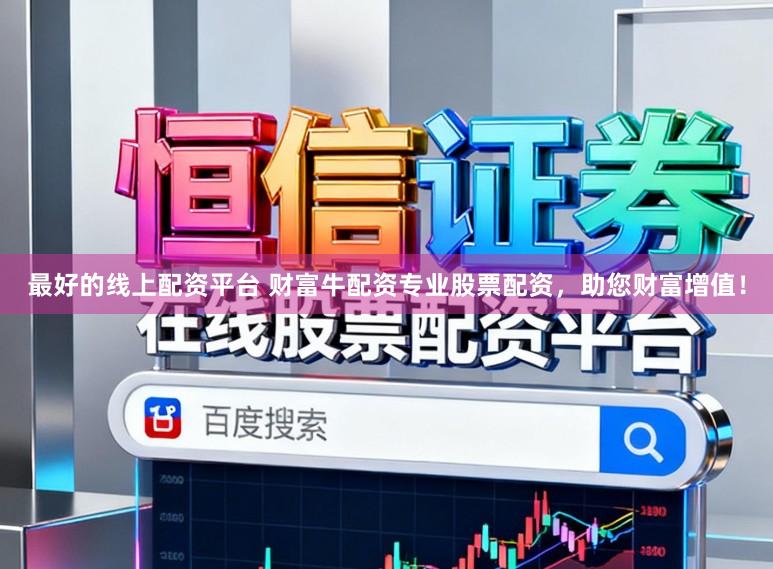 最好的线上配资平台 财富牛配资专业股票配资，助您财富增值！