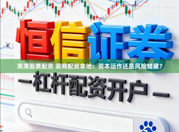 鹰潭股票配资 梁商配资拿地：资本运作还是风险暗藏？