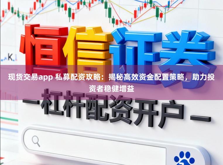 现货交易app 私募配资攻略：揭秘高效资金配置策略，助力投资者稳健增益