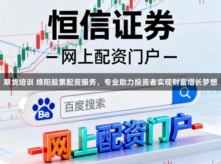 期货培训 绵阳股票配资服务，专业助力投资者实现财富增长梦想
