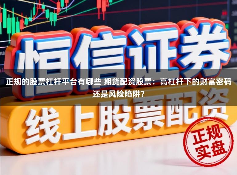 正规的股票杠杆平台有哪些 期货配资股票：高杠杆下的财富密码还是风险陷阱？