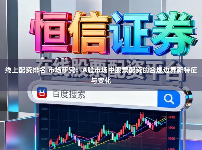 线上配资排名 市场研究：A股市场中股票配资的合规边界新特征与变化