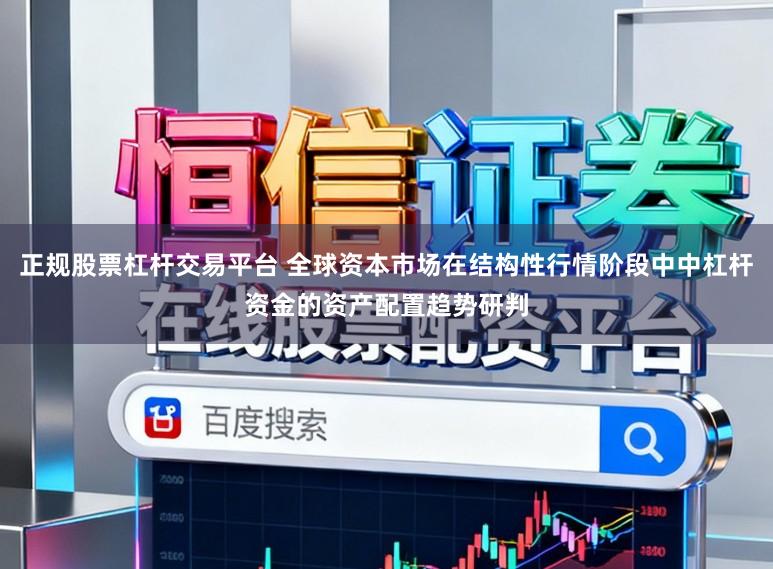 正规股票杠杆交易平台 全球资本市场在结构性行情阶段中中杠杆资金的资产配置趋势研判