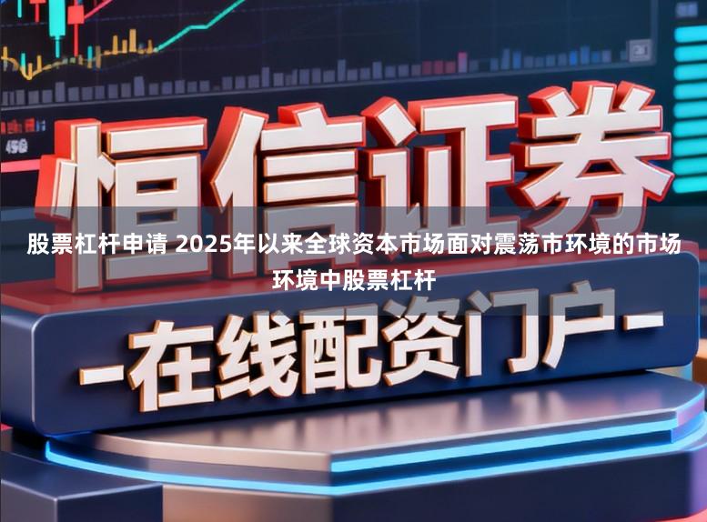 股票杠杆申请 2025年以来全球资本市场面对震荡市环境的市场环境中股票杠杆