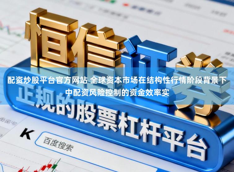配资炒股平台官方网站 全球资本市场在结构性行情阶段背景下中配资风险控制的资金效率实