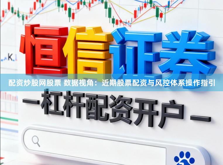 配资炒股网股票 数据视角：近期股票配资与风控体系操作指引