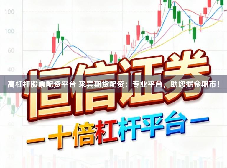 高杠杆股票配资平台 来宾期货配资：专业平台，助您掘金期市！