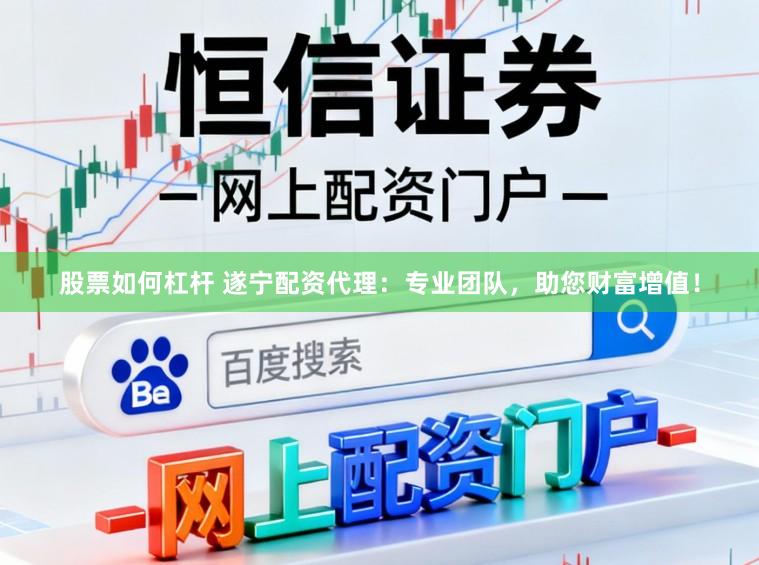 股票如何杠杆 遂宁配资代理：专业团队，助您财富增值！
