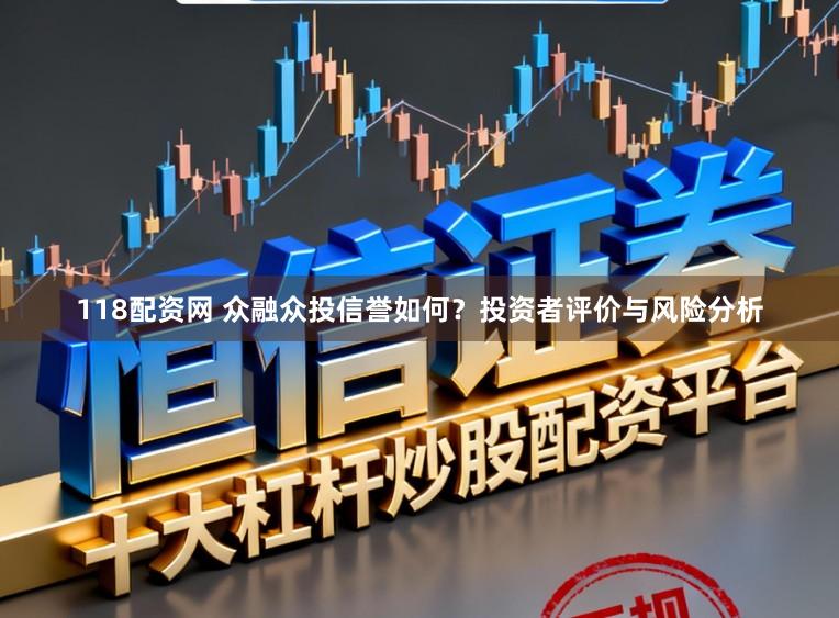 118配资网 众融众投信誉如何？投资者评价与风险分析