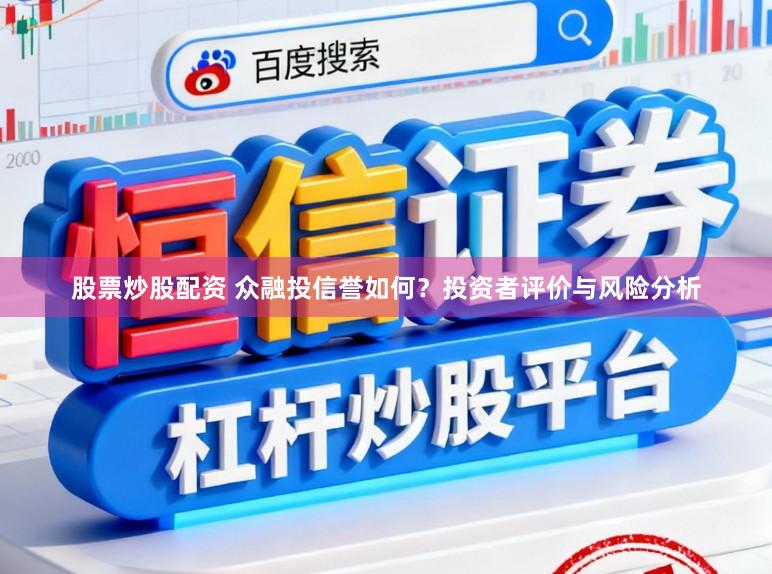 股票炒股配资 众融投信誉如何？投资者评价与风险分析