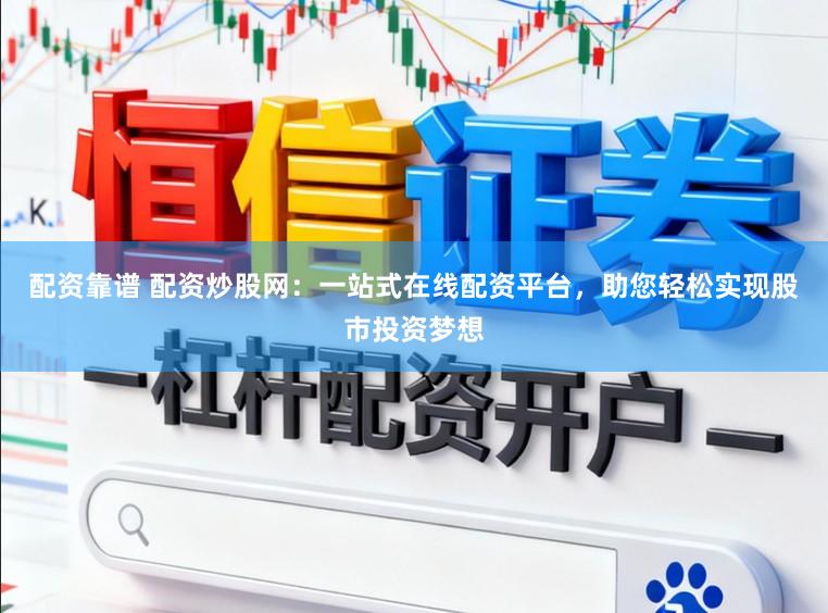 配资靠谱 配资炒股网：一站式在线配资平台，助您轻松实现股市投资梦想