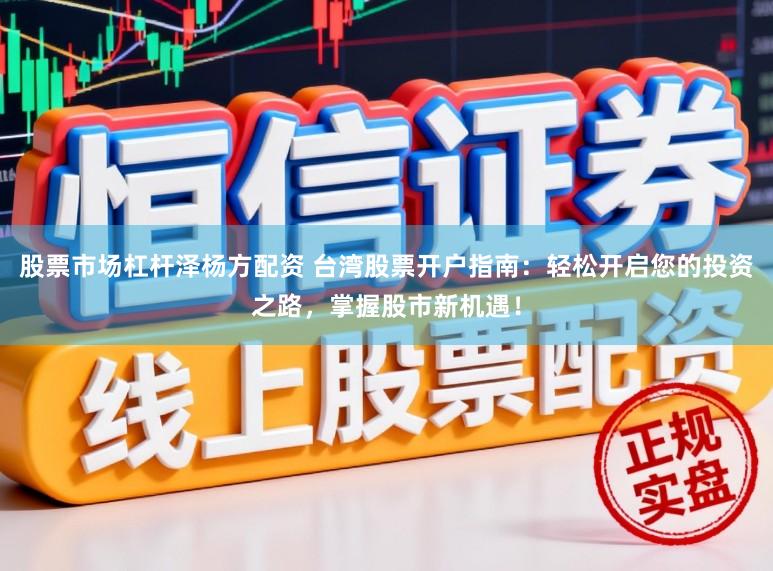 股票市场杠杆泽杨方配资 台湾股票开户指南：轻松开启您的投资之路，掌握股市新机遇！
