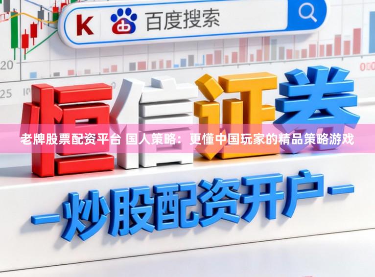 老牌股票配资平台 国人策略：更懂中国玩家的精品策略游戏
