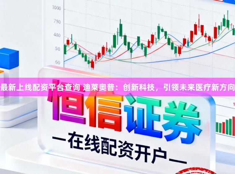最新上线配资平台查询 迪莱奥普：创新科技，引领未来医疗新方向