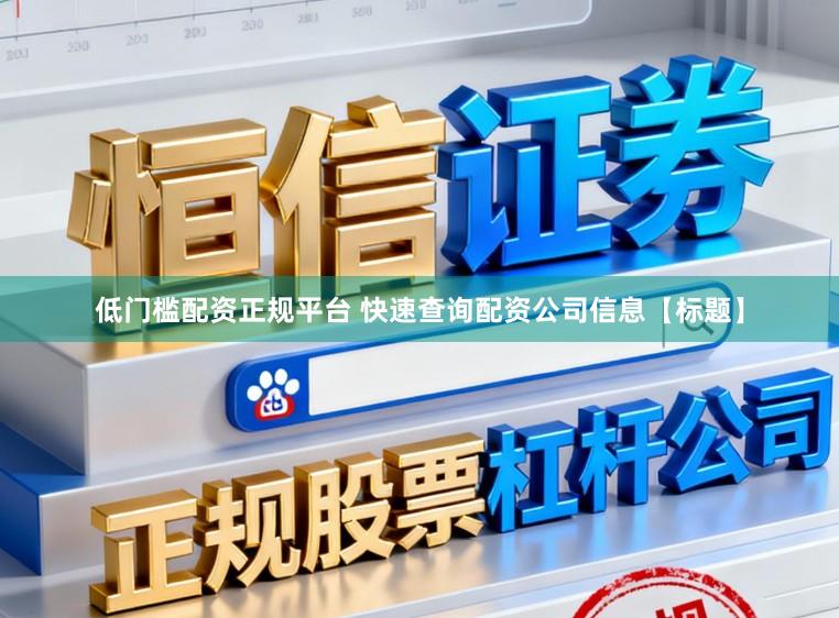 低门槛配资正规平台 快速查询配资公司信息【标题】