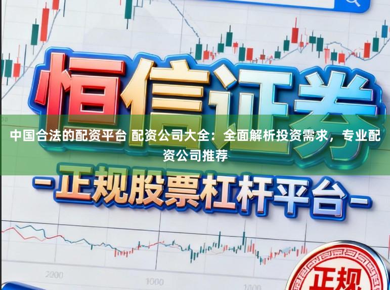 中国合法的配资平台 配资公司大全：全面解析投资需求，专业配资公司推荐
