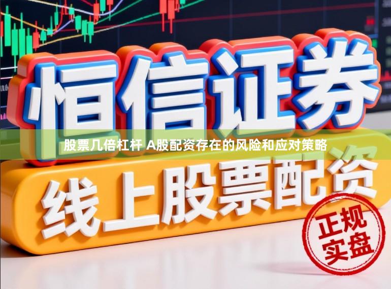 股票几倍杠杆 A股配资存在的风险和应对策略