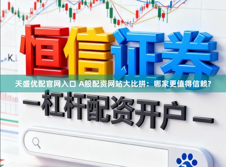 天盛优配官网入口 A股配资网站大比拼：哪家更值得信赖?