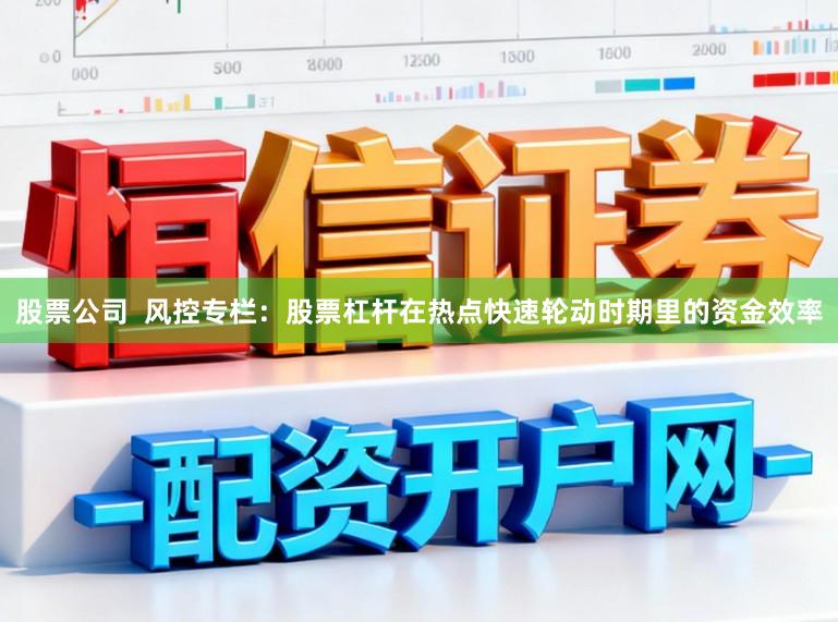 股票公司  风控专栏：股票杠杆在热点快速轮动时期里的资金效率
