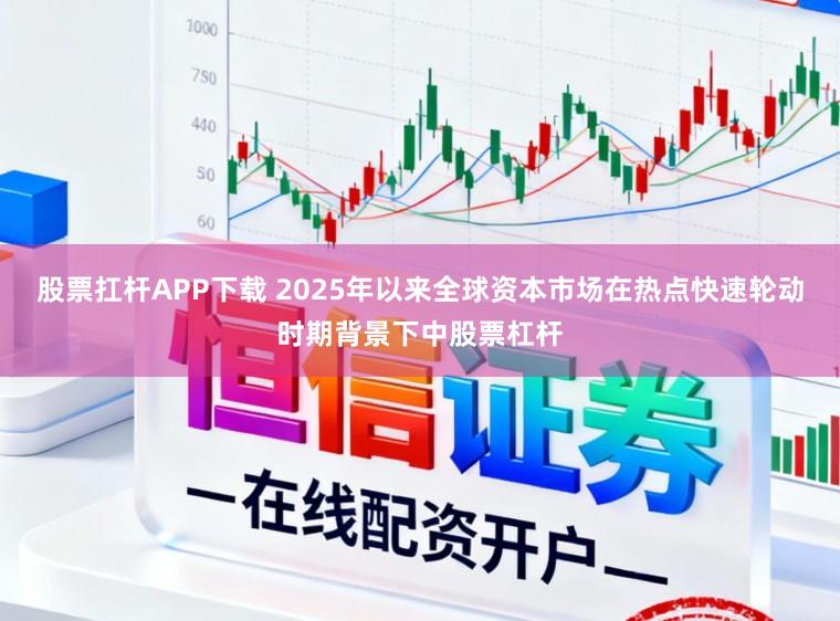 股票扛杆APP下载 2025年以来全球资本市场在热点快速轮动时期背景下中股票杠杆