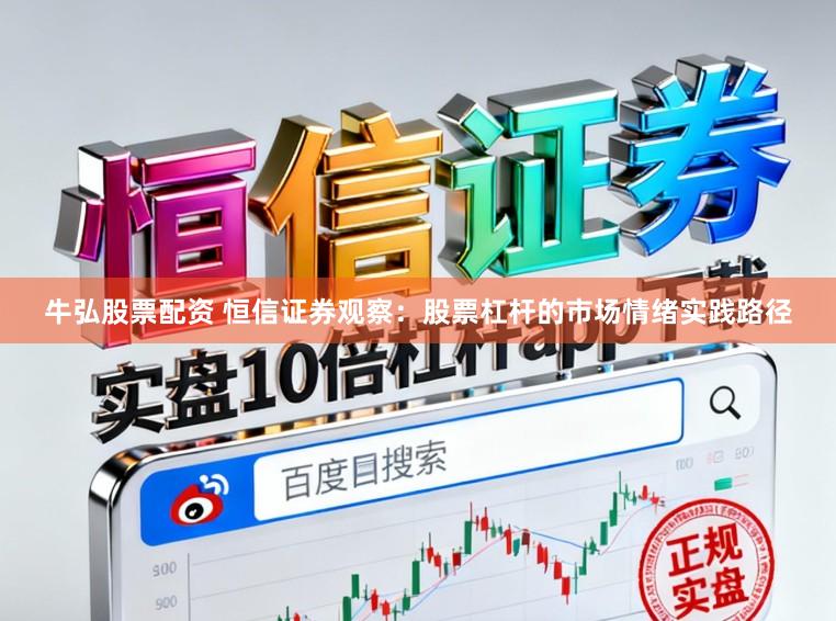 牛弘股票配资 恒信证券观察：股票杠杆的市场情绪实践路径