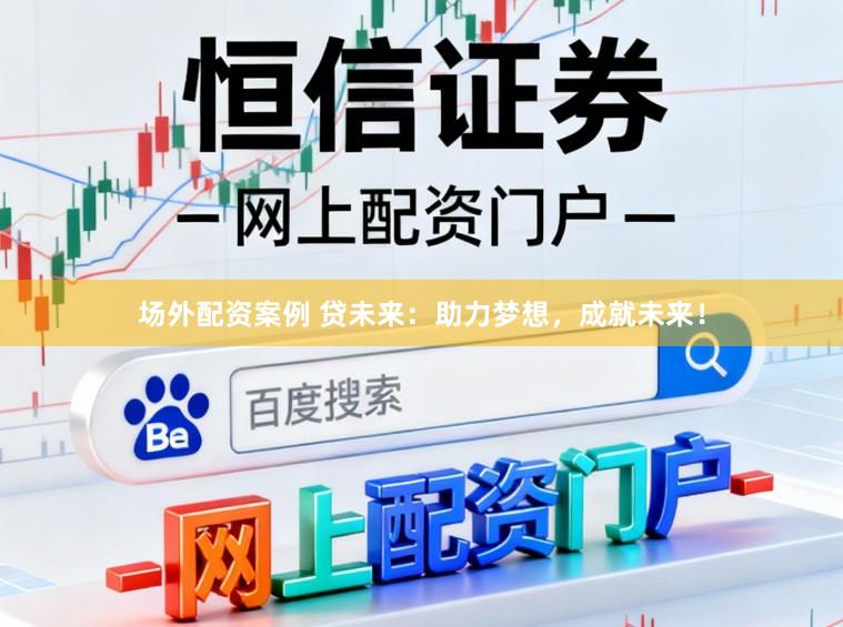 场外配资案例 贷未来：助力梦想，成就未来！