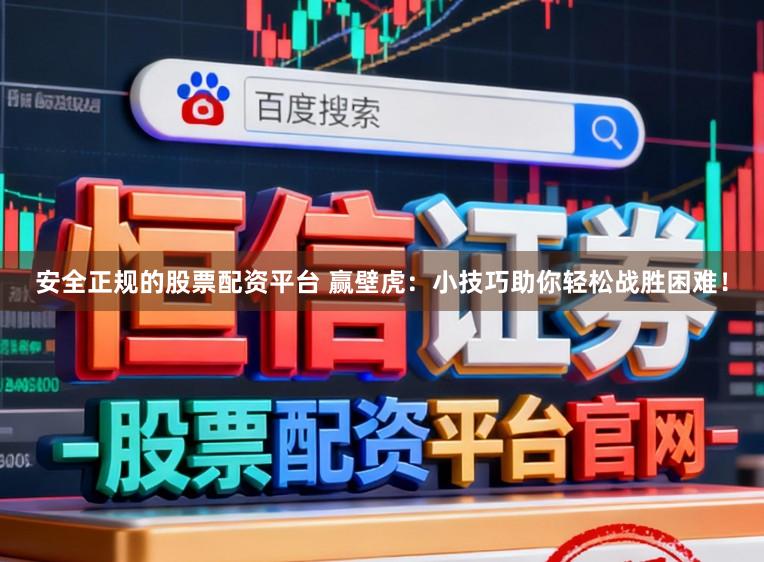 安全正规的股票配资平台 赢壁虎：小技巧助你轻松战胜困难！