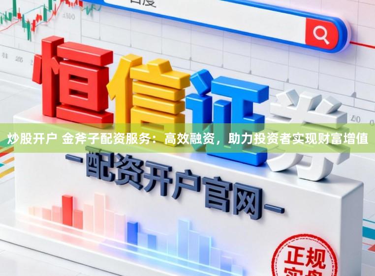 炒股开户 金斧子配资服务：高效融资，助力投资者实现财富增值