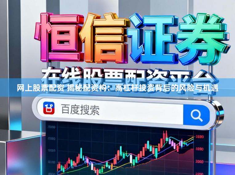 网上股票配资 揭秘配资构：高杠杆投资背后的风险与机遇