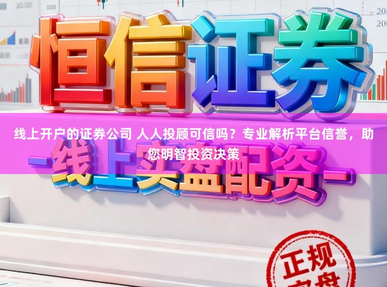 线上开户的证券公司 人人投顾可信吗？专业解析平台信誉，助您明智投资决策
