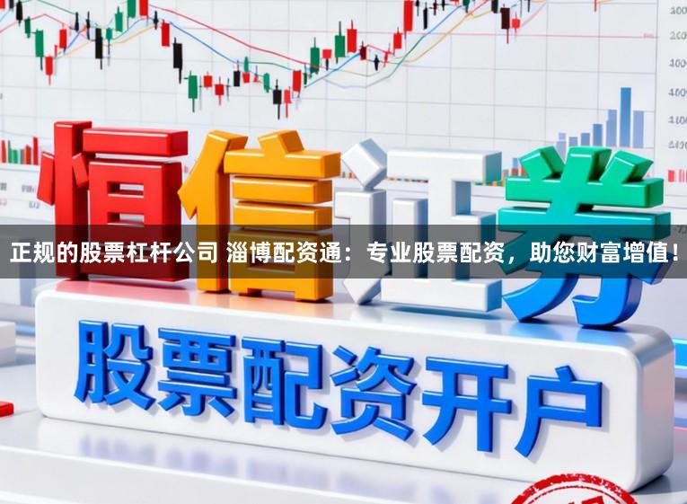 正规的股票杠杆公司 淄博配资通：专业股票配资，助您财富增值！