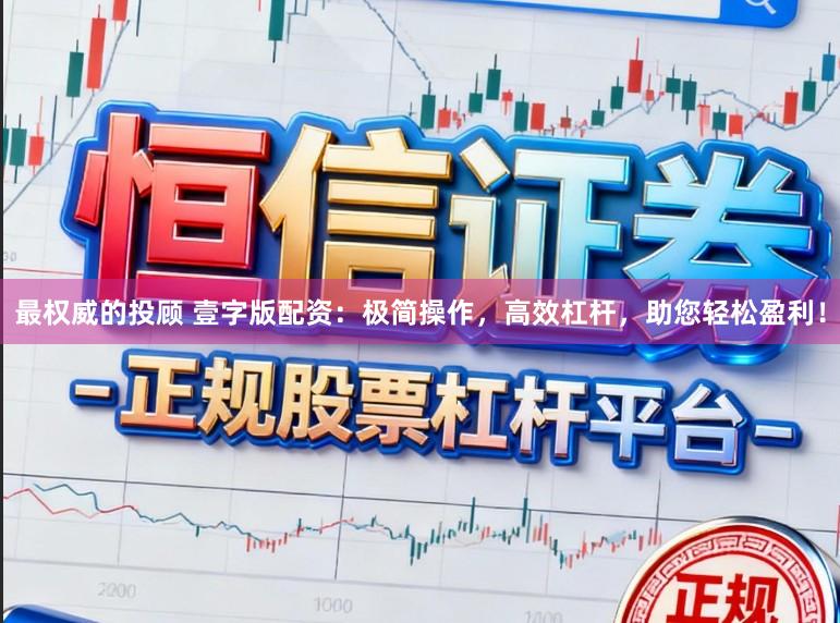 最权威的投顾 壹字版配资：极简操作，高效杠杆，助您轻松盈利！