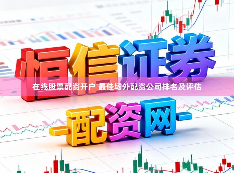 在线股票配资开户 最佳场外配资公司排名及评估