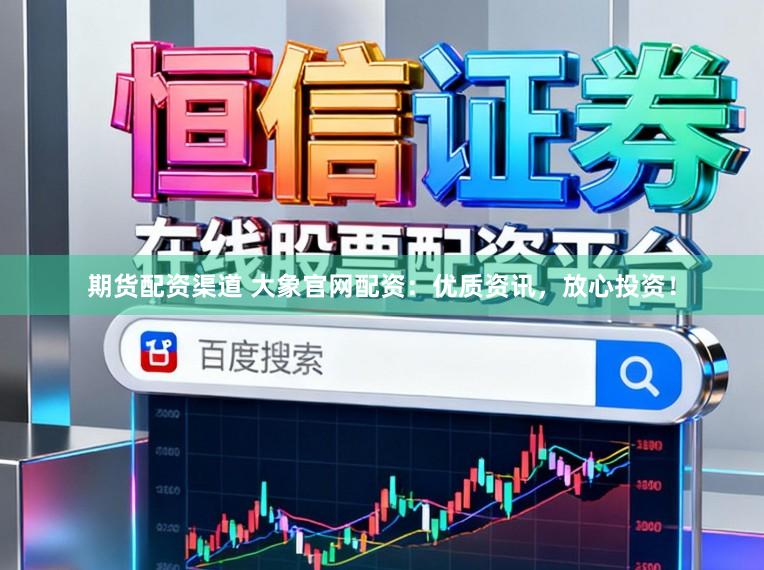 期货配资渠道 大象官网配资：优质资讯，放心投资！
