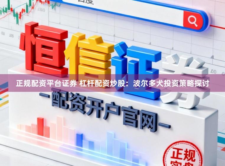 正规配资平台证券 杠杆配资炒股：波尔多犬投资策略探讨