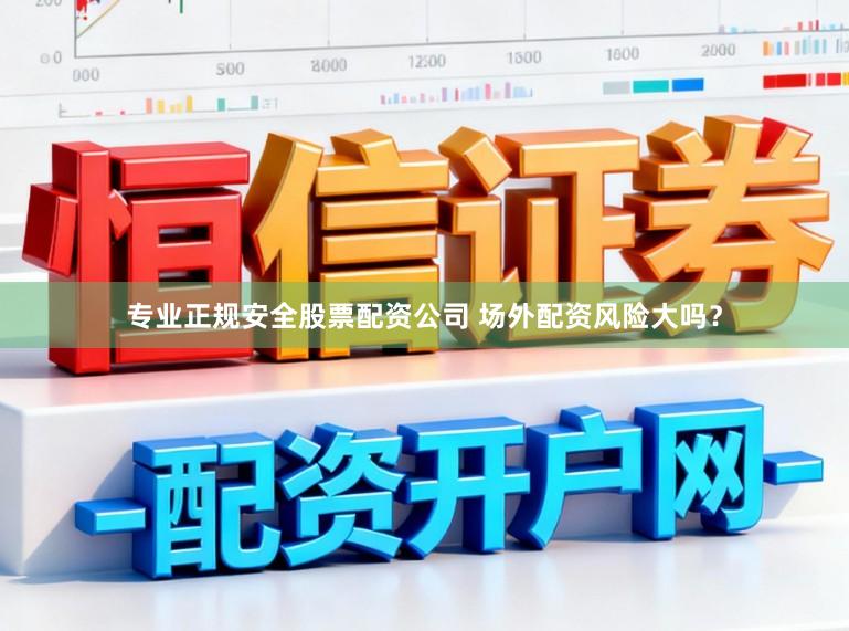 专业正规安全股票配资公司 场外配资风险大吗？