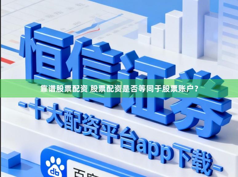 靠谱股票配资 股票配资是否等同于股票账户？