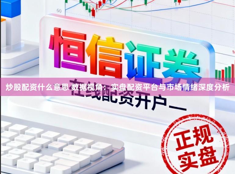 炒股配资什么意思 数据视角：实盘配资平台与市场情绪深度分析