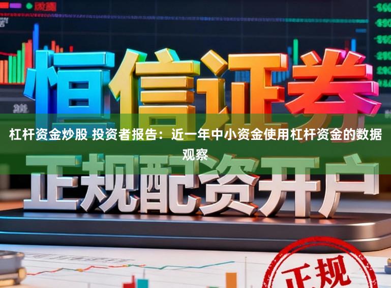 杠杆资金炒股 投资者报告：近一年中小资金使用杠杆资金的数据观察