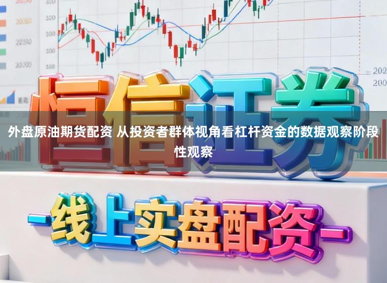 外盘原油期货配资 从投资者群体视角看杠杆资金的数据观察阶段性观察