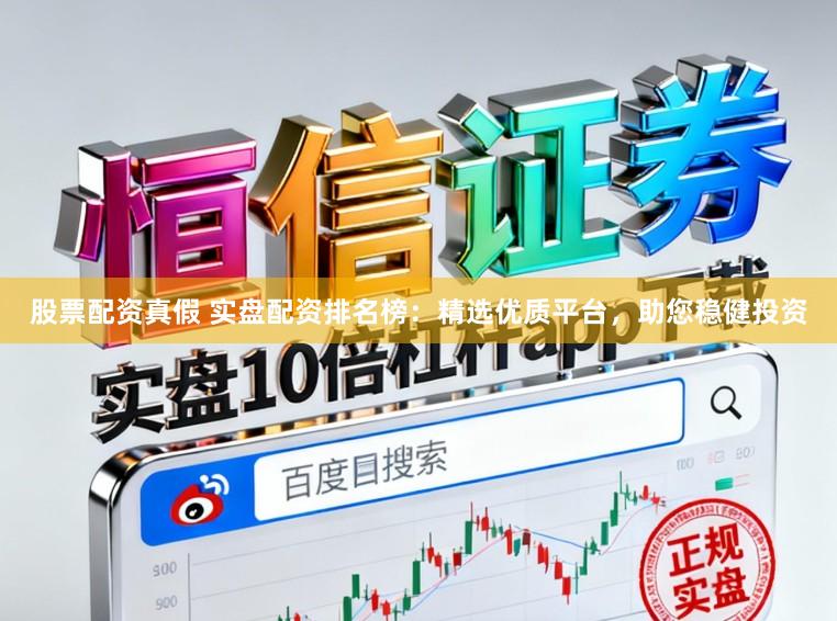 股票配资真假 实盘配资排名榜：精选优质平台，助您稳健投资